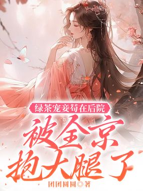 绿茶宠妾苟在后院被全京抱大腿了在线阅读