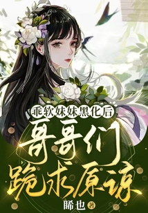 乖軟妹妹黑化后,哥哥們跪求原諒