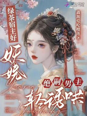 绿茶宿主好妖娆,绝嗣男主轻诱哄在线阅读