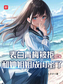表白青梅被拒,和她姐姐成閨蜜了
