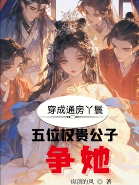 穿成通房丫鬟？五位权贵公子争她在线阅读