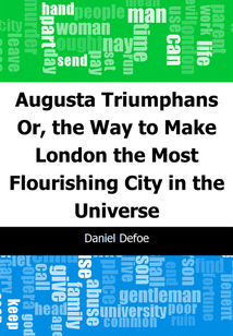 Augusta Triumphans: Or, the Way to Make London the Most Flourishing City in the Universe