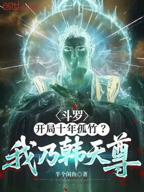 斗罗：开局十年孤竹？我乃韩天尊在线阅读