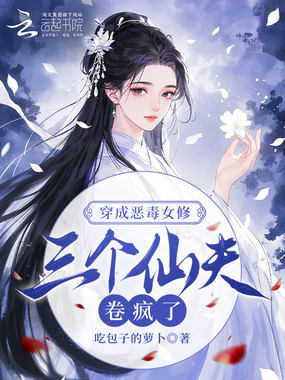 穿成恶毒女修，三个仙夫卷疯了在线阅读