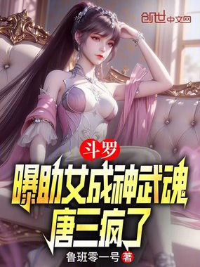 斗罗：曝助女成神武魂，唐三疯了在线阅读