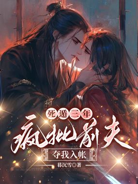 死遁三年，疯批前夫夺我入帐在线阅读