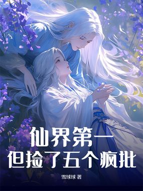 仙界第一,但捡了五个疯批在线阅读