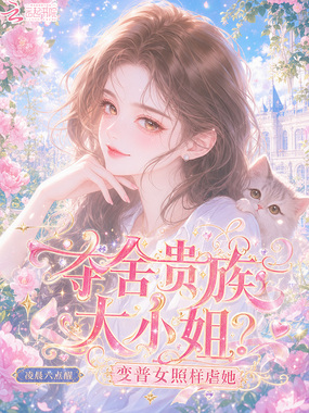 夺舍贵族大小姐？变普女照样虐她在线阅读