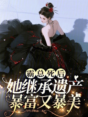 霸总死后，她继承遗产暴富又暴美在线阅读