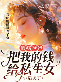 假病爸爸把我的钱给私生女后哭了