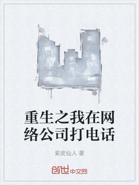 重生之我在网络公司打电话在线阅读