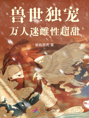 兽世独宠:万人迷雌性超甜在线阅读