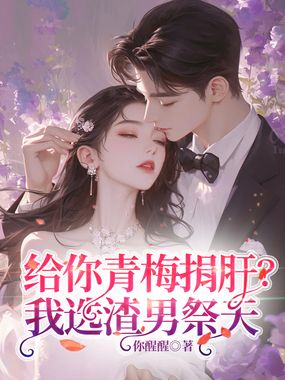 给你青梅捐肝?我选渣男祭天在线阅读