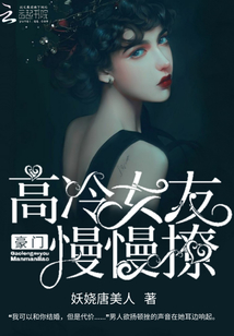 豪門：高冷女友，慢慢撩