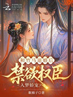 和竹马退婚后,禁欲权臣入梦娇宠在线阅读