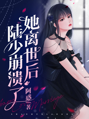 她离世后陆少崩溃了在线阅读