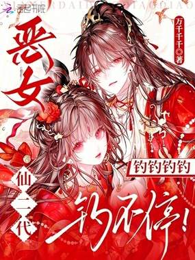 恶女仙二代，钓钓钓钓钓不停！在线阅读