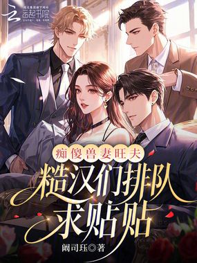 痴傻兽妻旺夫，糙汉们排队求贴贴在线阅读