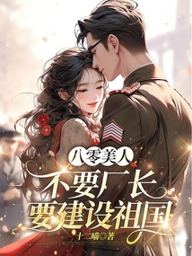 八零美人不要廠長，要建設祖國