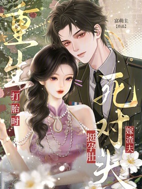 重生打胎时，挺孕肚嫁渣夫死对头在线阅读