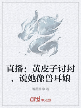 直播:黄皮子讨封,说她像兽耳娘在线阅读