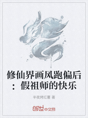 修仙界画风跑偏后：假祖师的快乐在线阅读