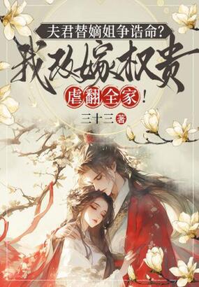 夫君替嫡姐争诰命?我改嫁权贵虐翻全家!在线阅读