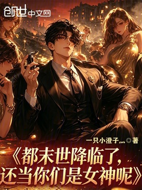 都末世降临了,还当你们是女神呢在线阅读