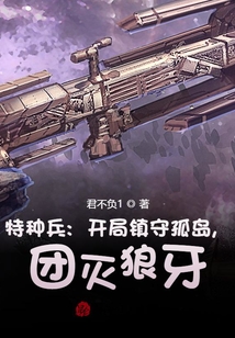 特種兵：開局鎮(zhèn)守孤島，團滅狼牙