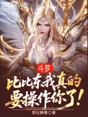 斗罗：比比东我真的要操作你了！在线阅读