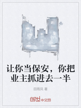 让你当保安,你把业主抓进去一半在线阅读