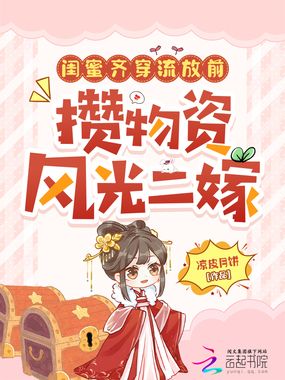 闺蜜齐穿流放前,攒物资风光二嫁在线阅读