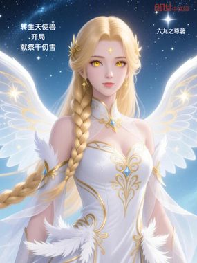 转生天使兽，开局献祭千仞雪在线阅读