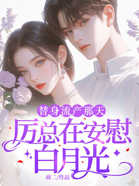 替身流产那天，厉总在安慰白月光在线阅读