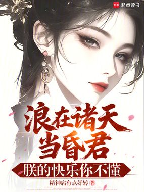 浪在诸天当昏君，朕的快乐你不懂在线阅读