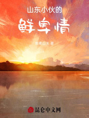 山东小伙的鲜卑情在线阅读