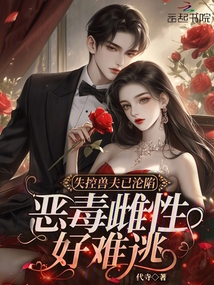 失控獸夫已淪陷,惡毒雌性好難逃