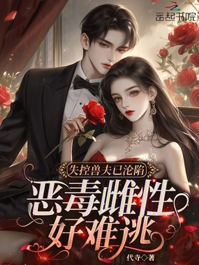 失控兽夫已沦陷，恶毒雌性好难逃在线阅读