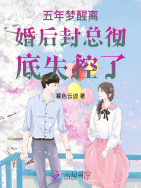 五年梦醒离婚后封总彻底失控了在线阅读