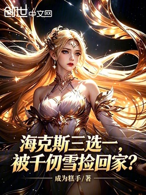 海克斯三选一，被千仞雪捡回家？在线阅读