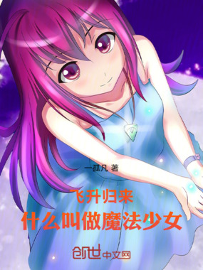 飞升归来：什么叫做魔法少女在线阅读