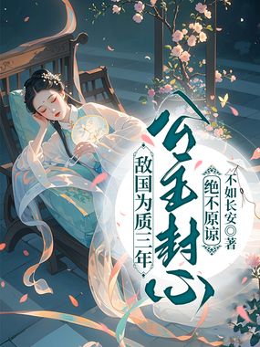 敌国为质三年，公主封心绝不原谅在线阅读