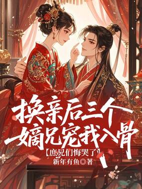 换亲后三个嫡兄宠我入骨，庶兄们悔哭了在线阅读