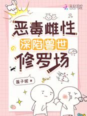 恶毒雌性深陷兽世修罗场在线阅读