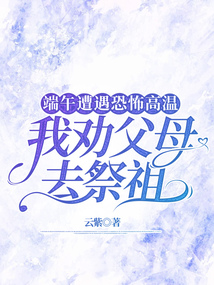 端午遭遇恐怖高溫，我勸父母去祭祖