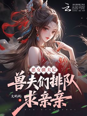 恶女驯夫记:兽夫们排队求亲亲在线阅读