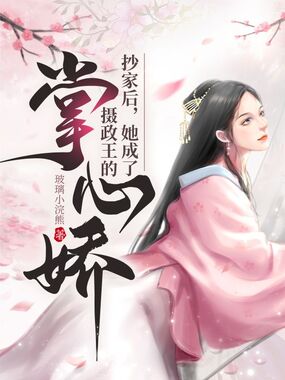 抄家后,她成了摄政王的掌心娇在线阅读