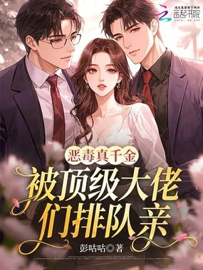 恶毒真千金，被顶级大佬们排队亲在线阅读