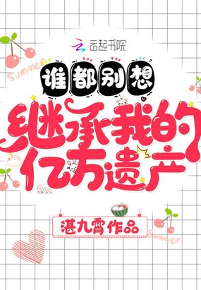 谁都别想继承我的亿万遗产在线阅读