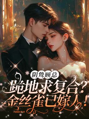 阴鸷顾总跪地求复合?金丝雀已嫁人!在线阅读